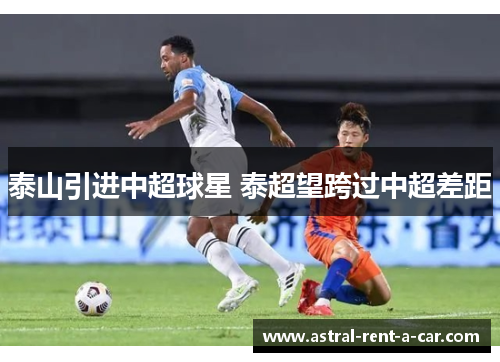 泰山引进中超球星 泰超望跨过中超差距