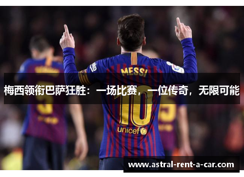 梅西领衔巴萨狂胜：一场比赛，一位传奇，无限可能